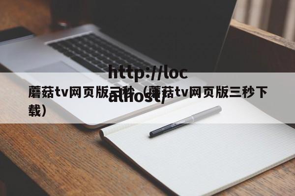 蘑菇tv网页版三秒（蘑菇tv网页版三秒下载）